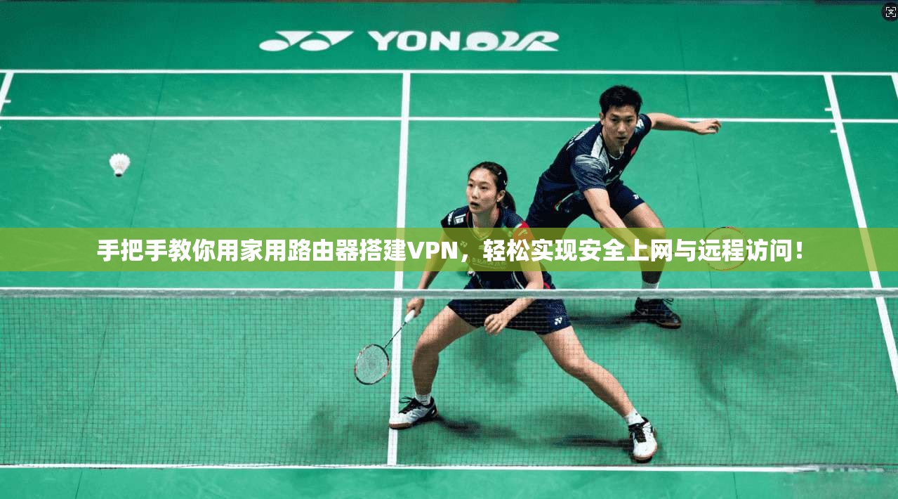 手把手教你用家用路由器搭建VPN,轻松实现安全上网与远程访问!
