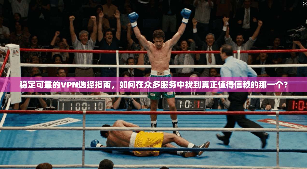 稳定可靠的VPN选择指南，如何在众多服务中找到真正值得信赖的那一个？
