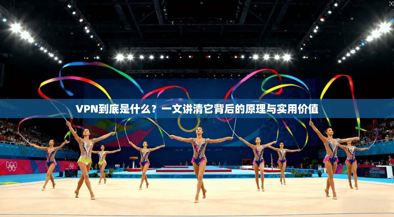 VPN到底是什么？一文讲清它背后的原理与实用价值