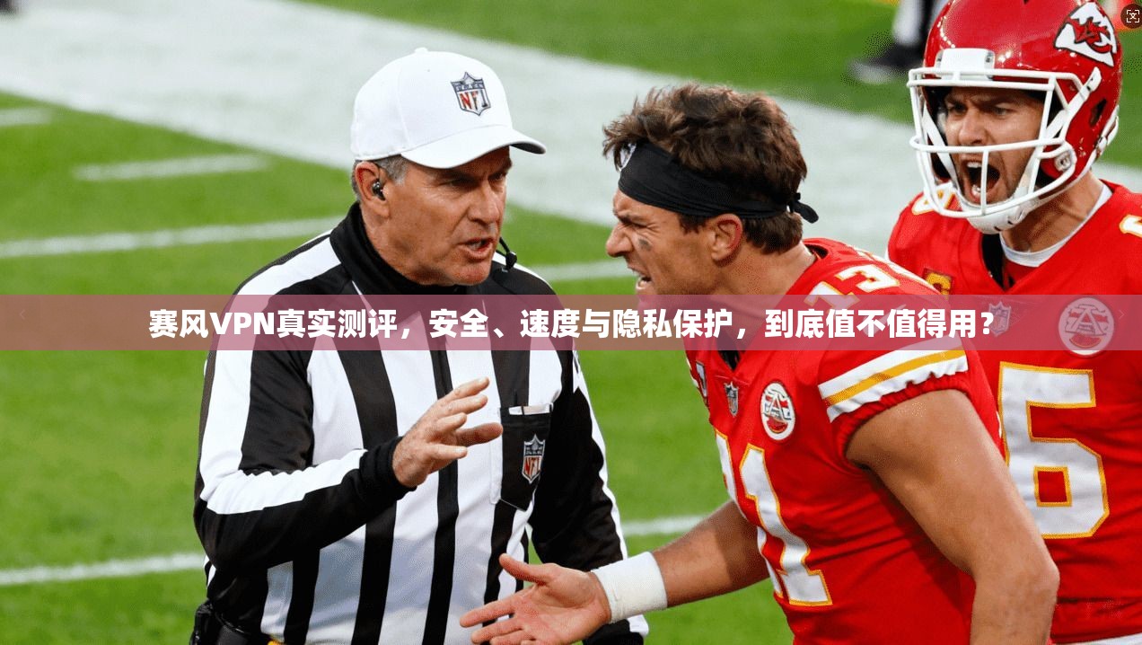 赛风VPN真实测评,安全、速度与隐私保护,到底值不值得用?