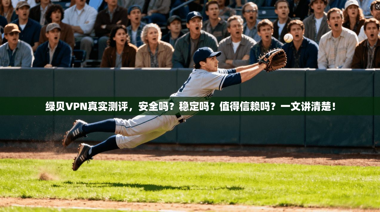 绿贝VPN真实测评,安全吗?稳定吗?值得信赖吗?一文讲清楚!