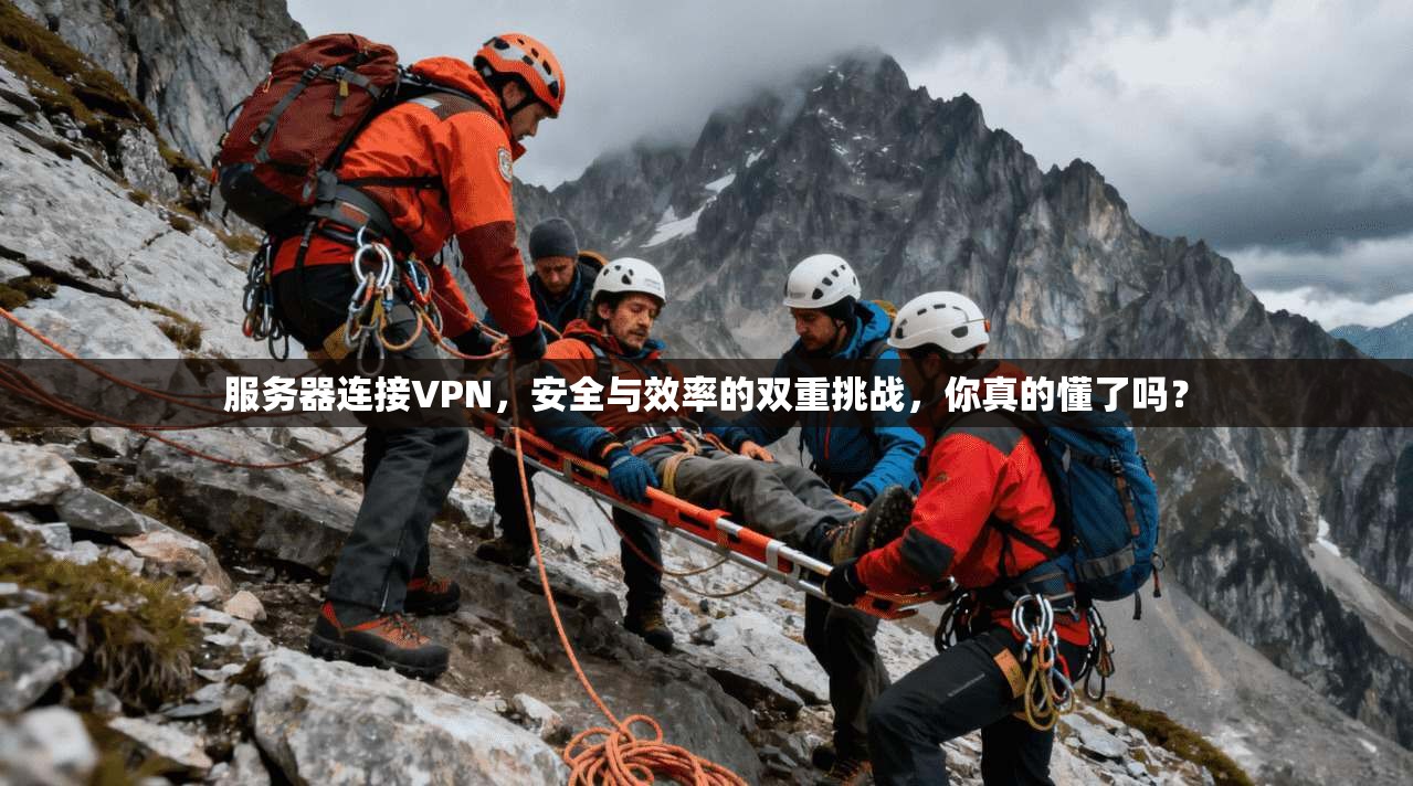 服务器连接VPN,安全与效率的双重挑战,你真的懂了吗?