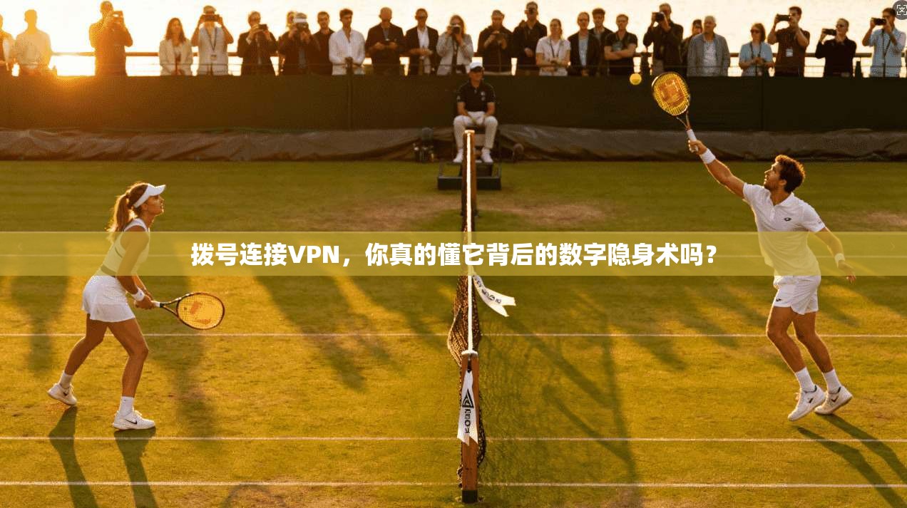 拨号连接VPN，你真的懂它背后的数字隐身术吗？