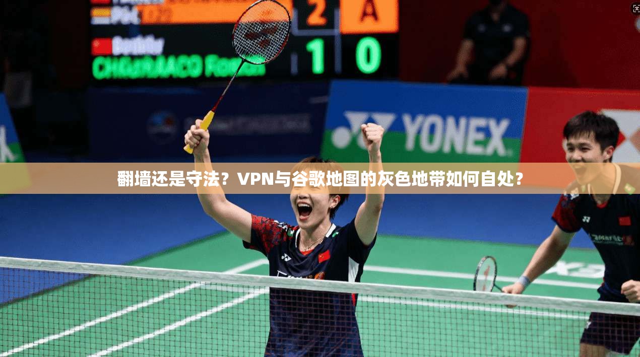 翻墙还是守法？VPN与谷歌地图的灰色地带如何自处？