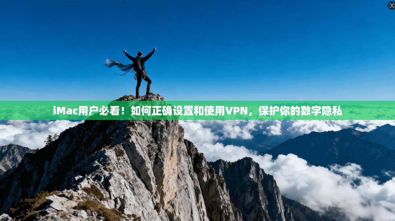 iMac用户必看!如何正确设置和使用VPN,保护你的数字隐私 iMac用户必看!如何正确设置和使用VPN,保护你的数字隐私