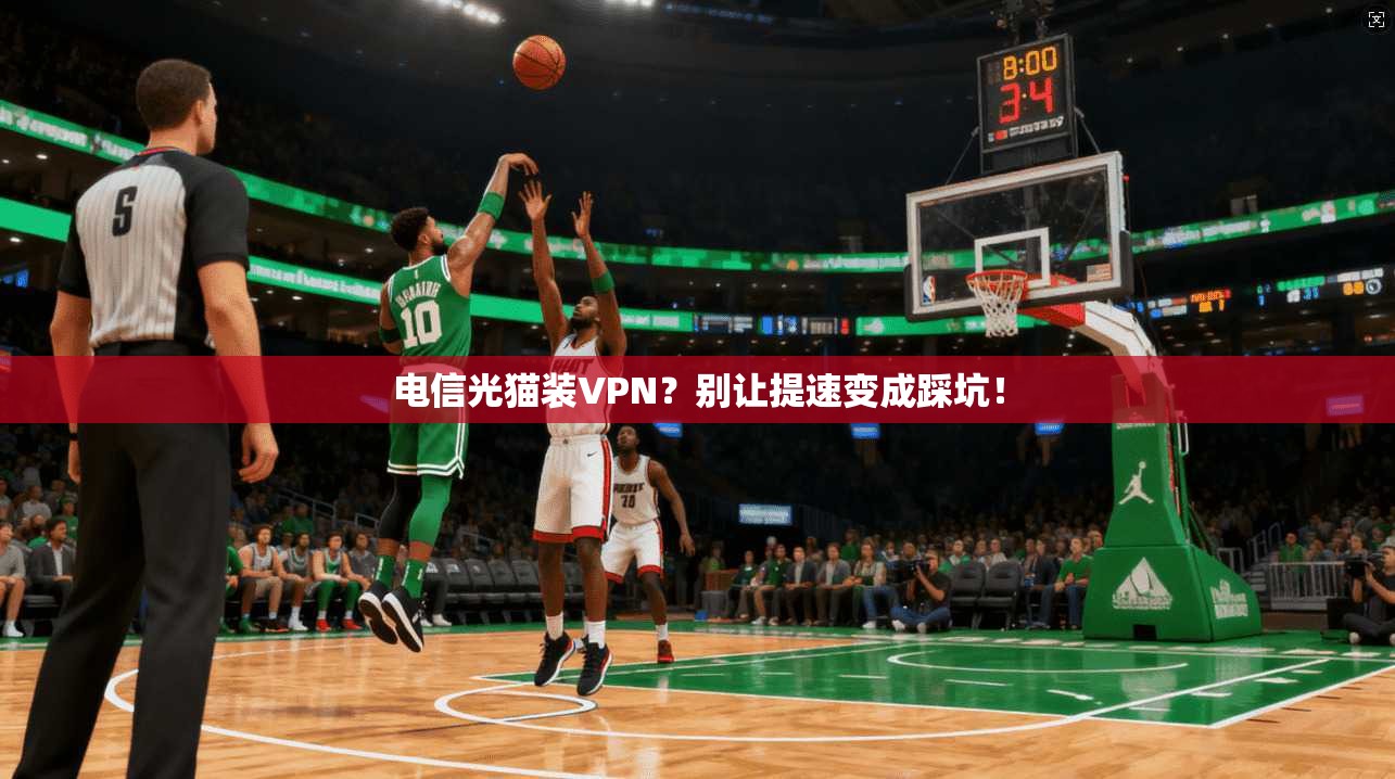 电信光猫装VPN？别让提速变成踩坑！