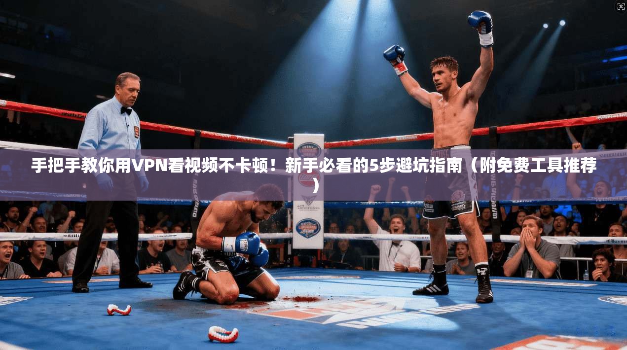 手把手教你用VPN看视频不卡顿!新手必看的5步避坑指南(附免费工具推荐) 手把手教你用VPN看视频不卡顿!新手必看的5步避坑指南(附免费工具推荐)