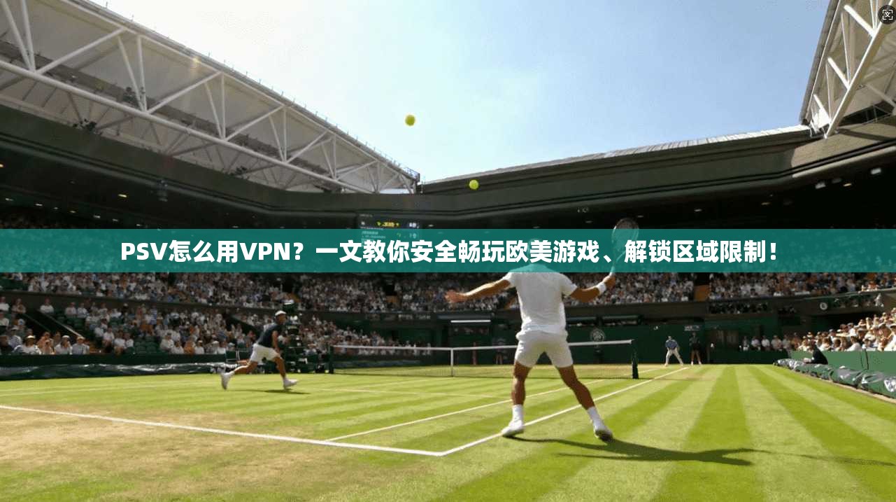 PSV怎么用VPN?一文教你安全畅玩欧美游戏、解锁区域限制! PSV怎么用VPN?一文教你安全畅玩欧美游戏、解锁区域限制!