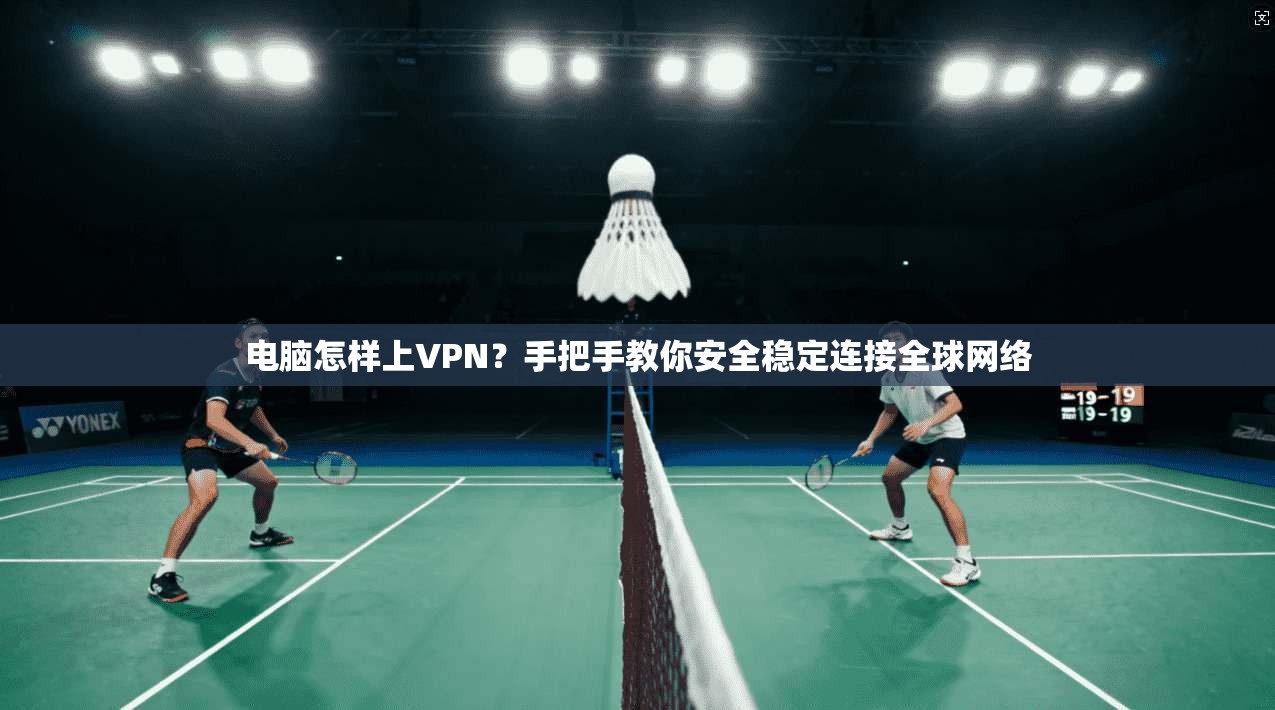 电脑怎样上VPN?手把手教你安全稳定连接全球网络 电脑怎样上VPN?手把手教你安全稳定连接全球网络