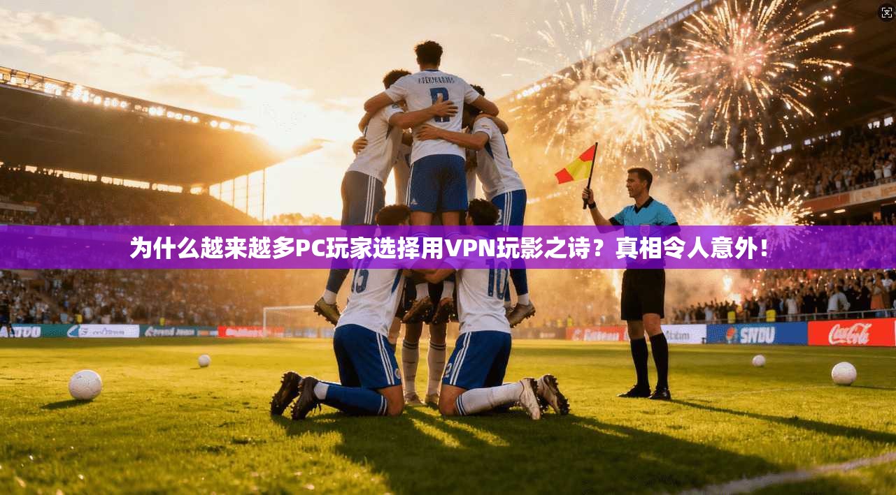 为什么越来越多PC玩家选择用VPN玩影之诗?真相令人意外! 为什么越来越多PC玩家选择用VPN玩影之诗?真相令人意外!