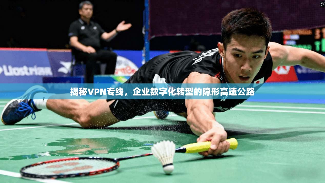 揭秘VPN专线，企业数字化转型的隐形高速公路