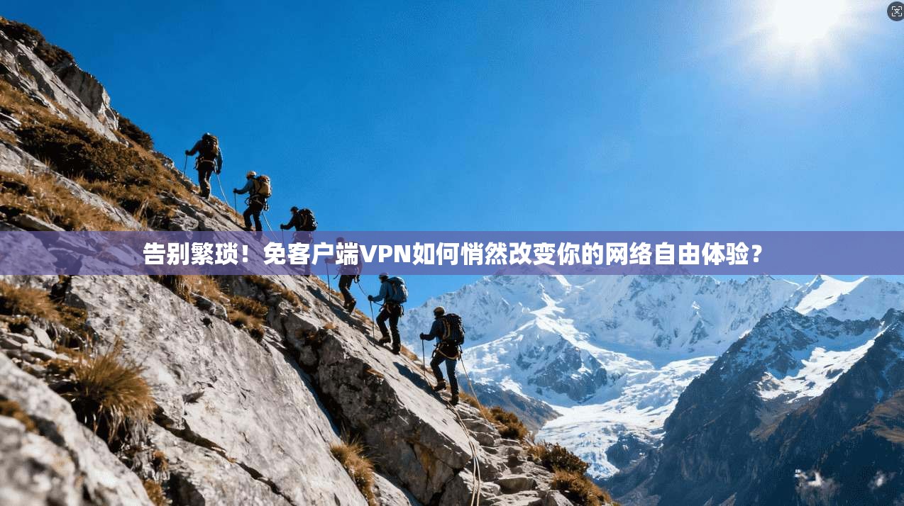 告别繁琐!免客户端VPN如何悄然改变你的网络自由体验? 告别繁琐!免客户端VPN如何悄然改变你的网络自由体验?