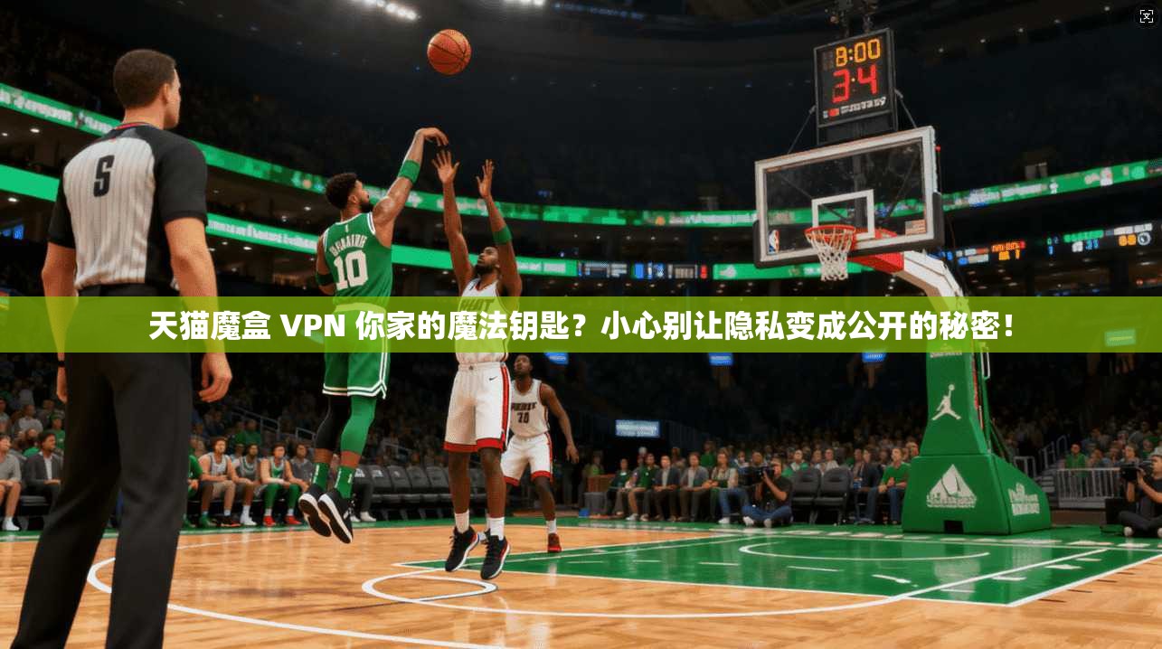 天猫魔盒 VPN 你家的魔法钥匙?小心别让隐私变成公开的秘密! 天猫魔盒 VPN 你家的魔法钥匙?小心别让隐私变成公开的秘密!