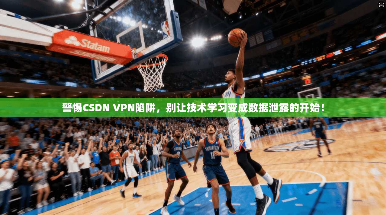 警惕CSDN VPN陷阱，别让技术学习变成数据泄露的开始！