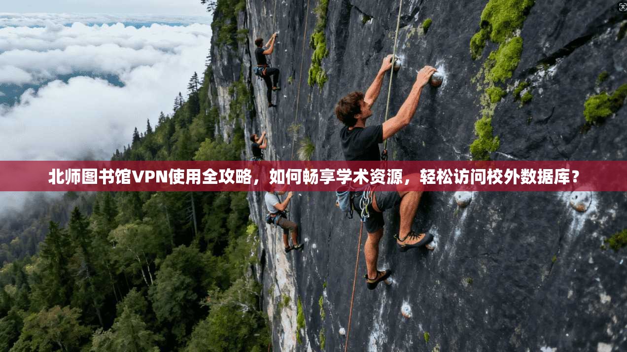 北师图书馆VPN使用全攻略，如何畅享学术资源，轻松访问校外数据库？