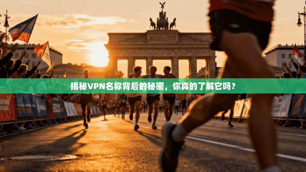 揭秘VPN名称背后的秘密，你真的了解它吗？