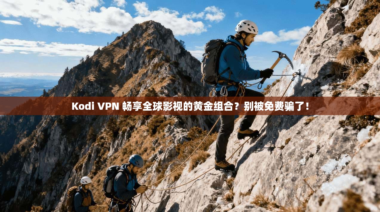 Kodi VPN 畅享全球影视的黄金组合？别被免费骗了！