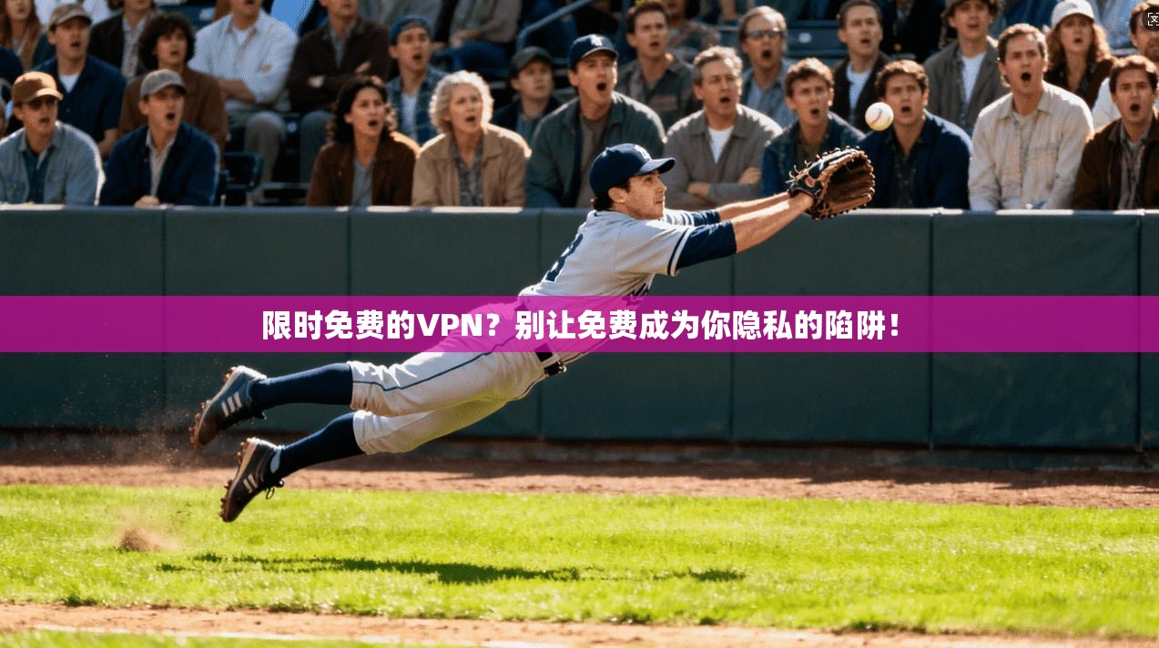 限时免费的VPN？别让免费成为你隐私的陷阱！