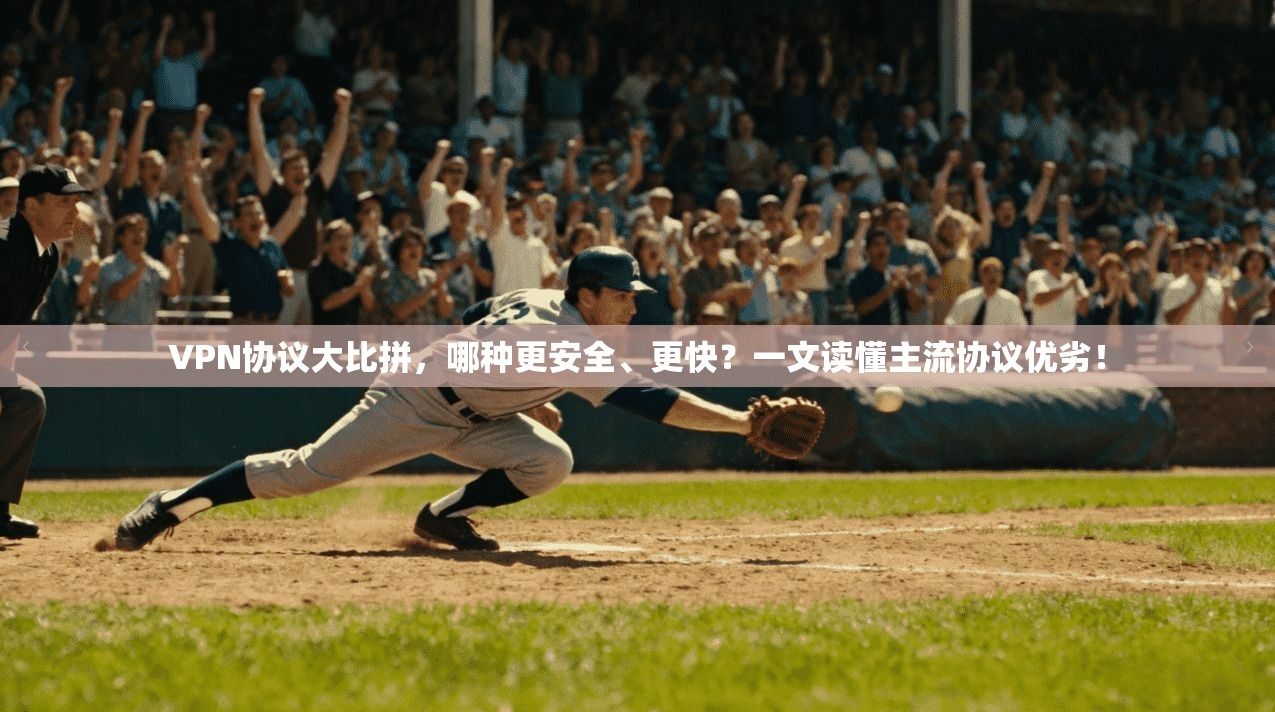 VPN协议大比拼，哪种更安全、更快？一文读懂主流协议优劣！