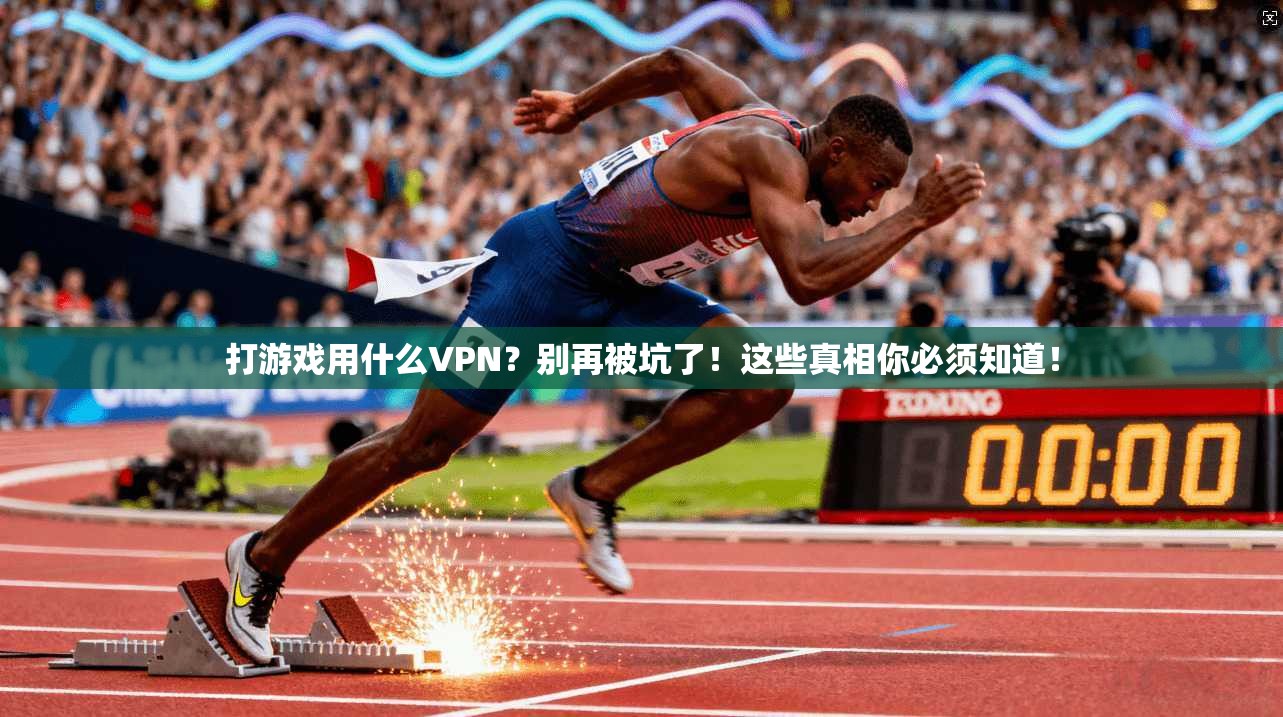 打游戏用什么VPN？别再被坑了！这些真相你必须知道！