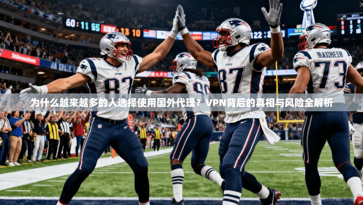为什么越来越多的人选择使用国外代理?VPN背后的真相与风险全解析