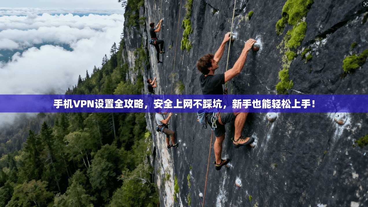 手机VPN设置全攻略,安全上网不踩坑,新手也能轻松上手!