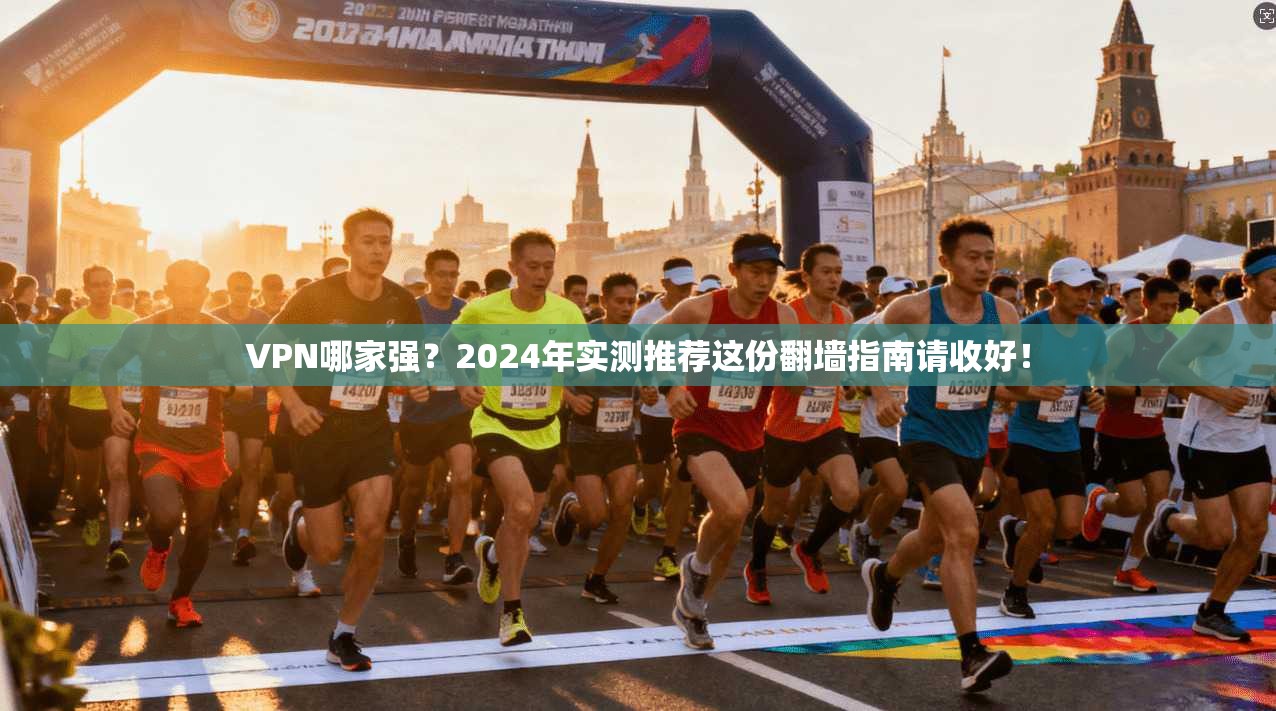 VPN哪家强？2024年实测推荐这份翻墙指南请收好！