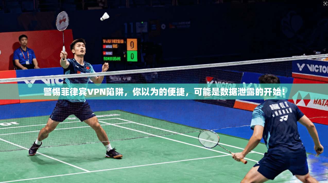 警惕菲律宾VPN陷阱,你以为的便捷,可能是数据泄露的开始!