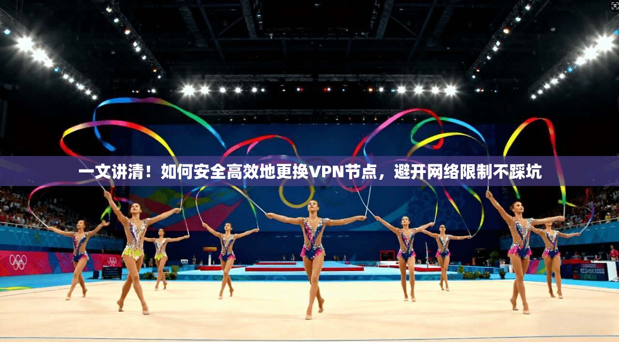 一文讲清!如何安全高效地更换VPN节点,避开网络限制不踩坑
