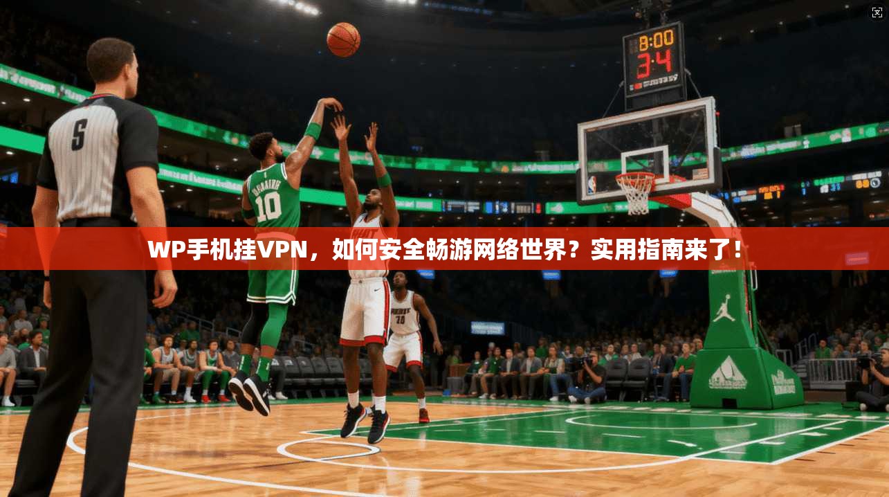 WP手机挂VPN,如何安全畅游网络世界?实用指南来了!