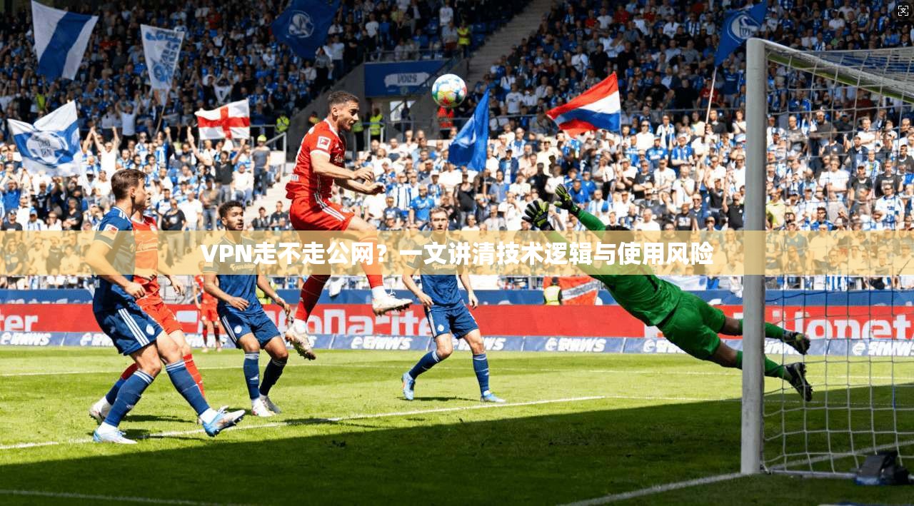 VPN走不走公网？一文讲清技术逻辑与使用风险