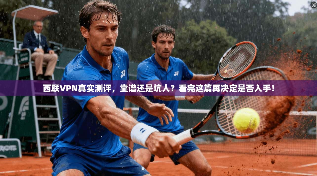 西联VPN真实测评,靠谱还是坑人?看完这篇再决定是否入手!