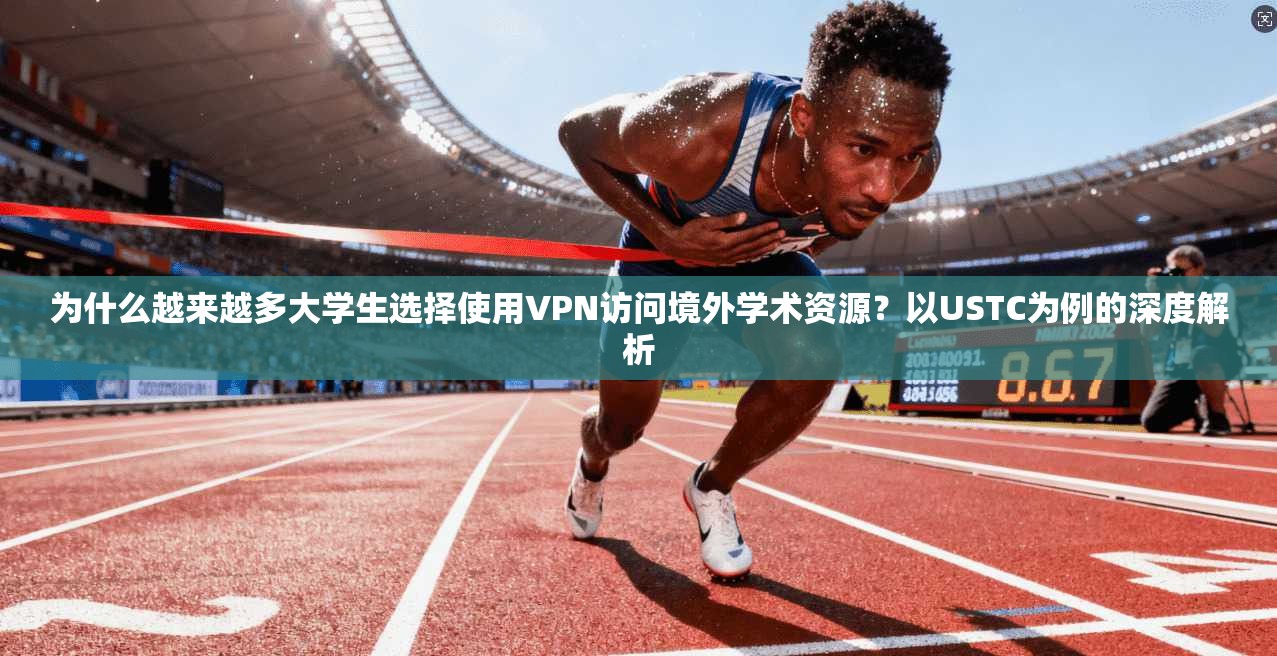 为什么越来越多大学生选择使用VPN访问境外学术资源?以USTC为例的深度解析