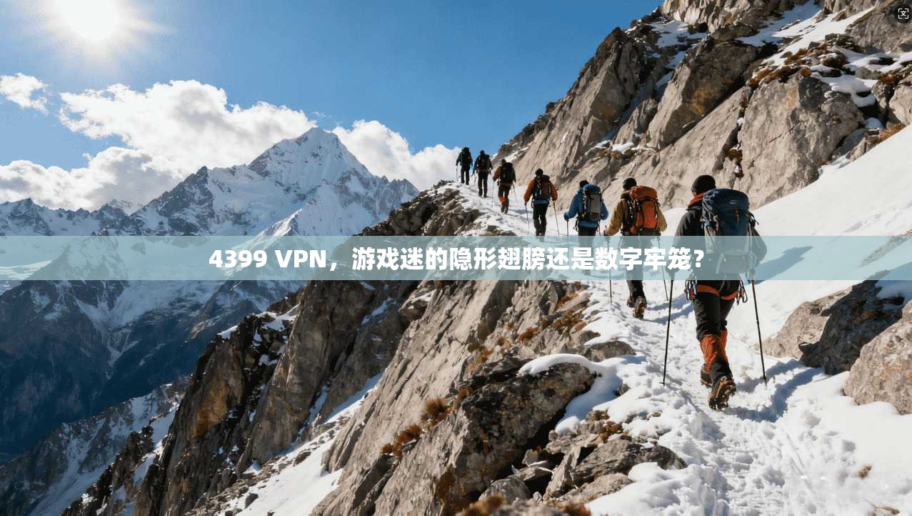4399 VPN,游戏迷的隐形翅膀还是数字牢笼?