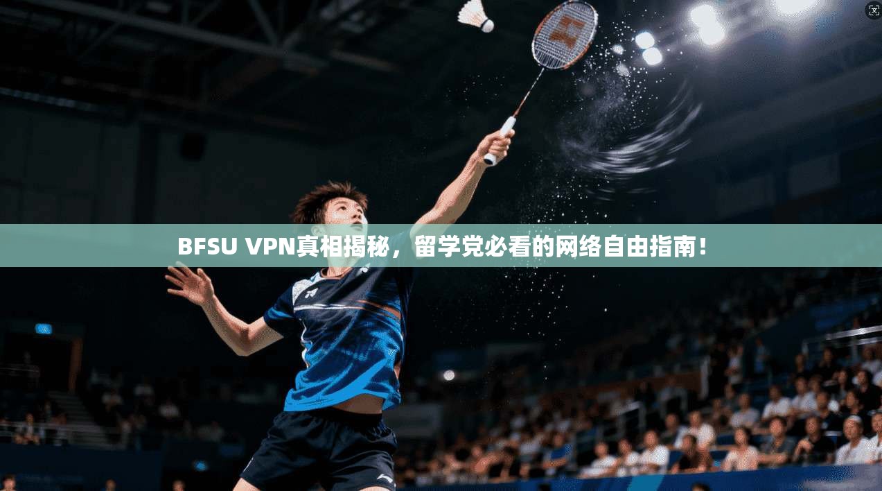 BFSU VPN真相揭秘，留学党必看的网络自由指南！