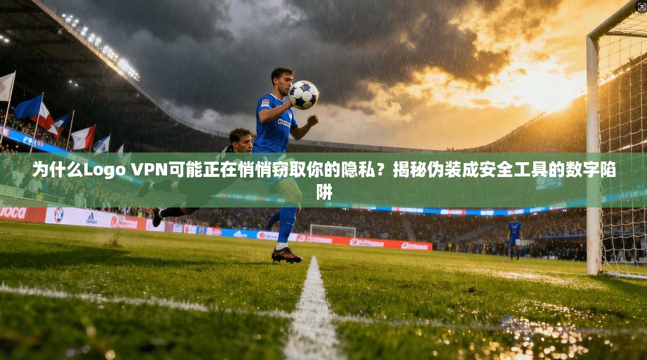 为什么Logo VPN可能正在悄悄窃取你的隐私？揭秘伪装成安全工具的数字陷阱