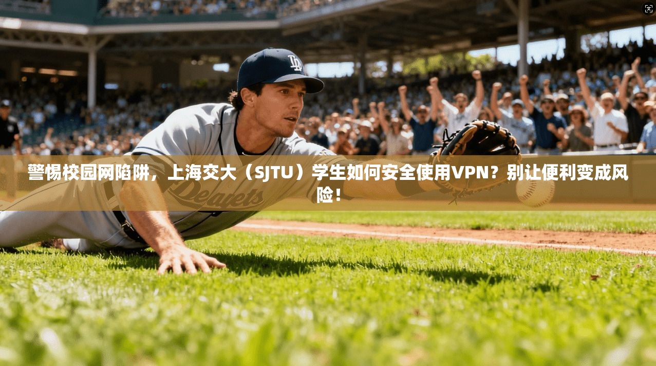 警惕校园网陷阱，上海交大（SJTU）学生如何安全使用VPN？别让便利变成风险！