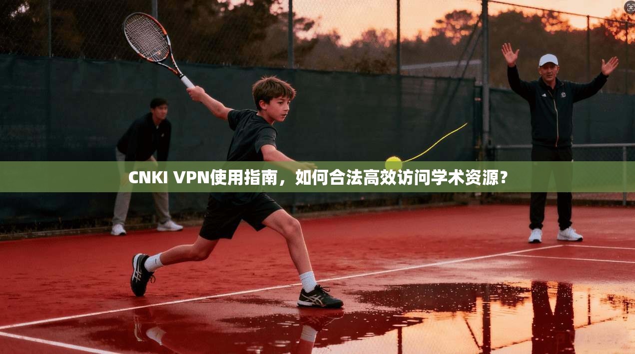 CNKI VPN使用指南,如何合法高效访问学术资源?