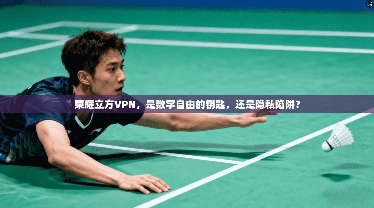 荣耀立方VPN，是数字自由的钥匙，还是隐私陷阱？