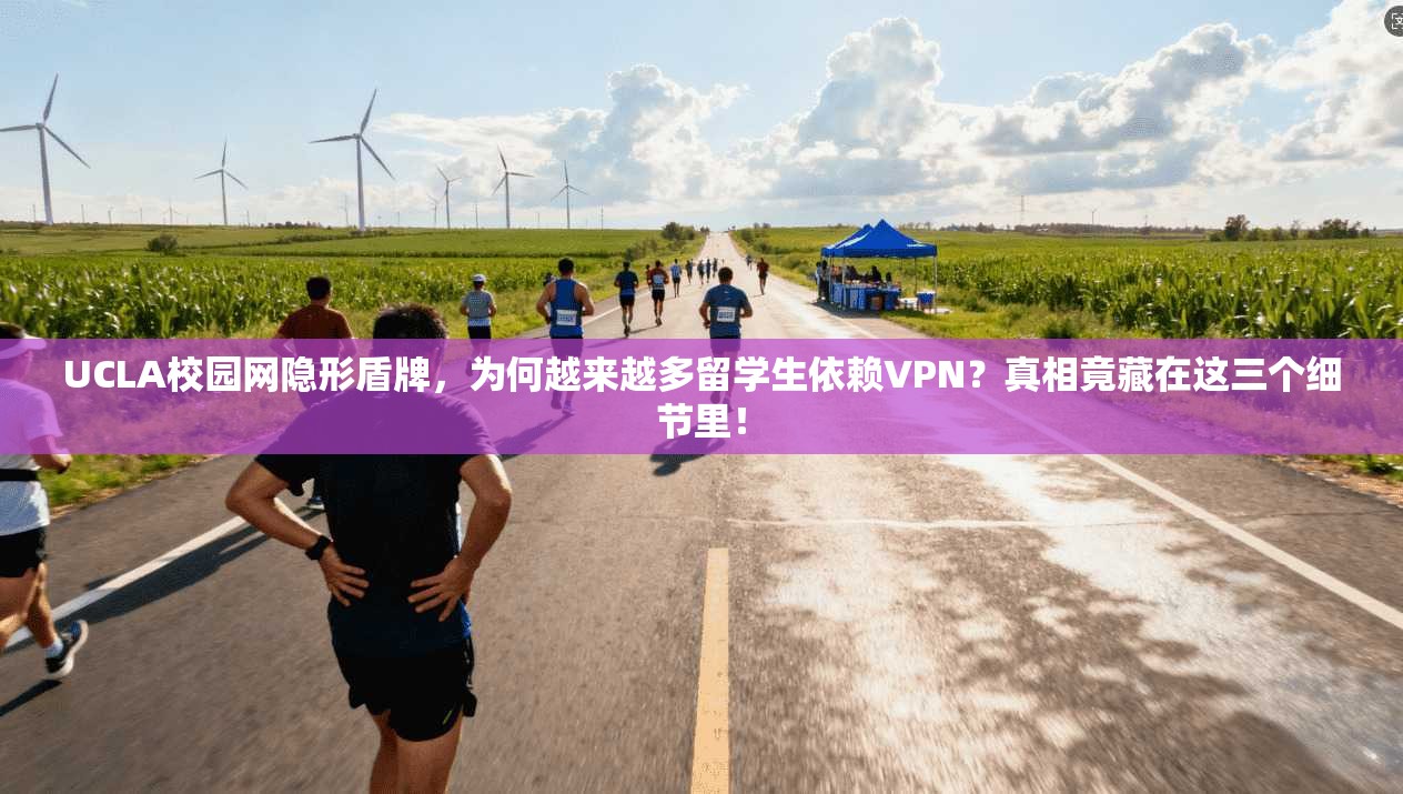 UCLA校园网隐形盾牌，为何越来越多留学生依赖VPN？真相竟藏在这三个细节里！