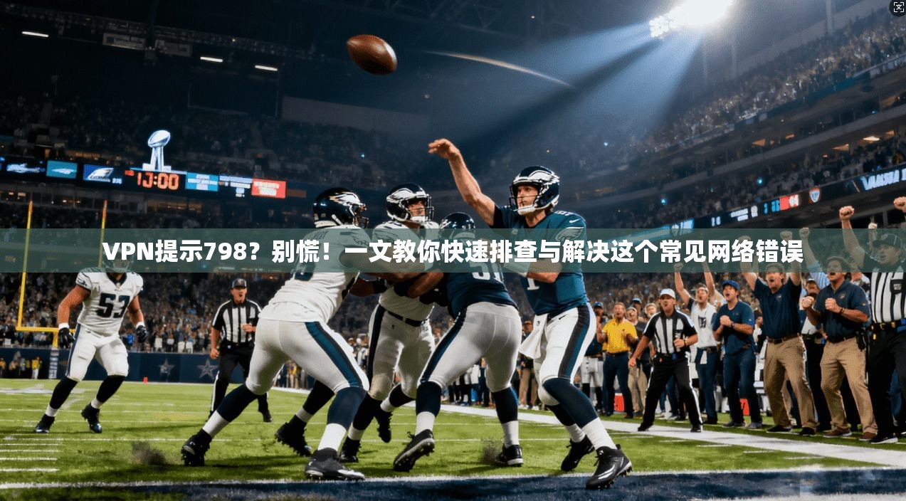 VPN提示798？别慌！一文教你快速排查与解决这个常见网络错误