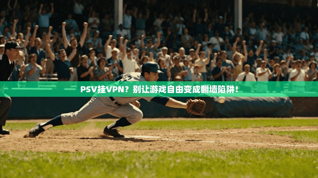 PSV挂VPN？别让游戏自由变成翻墙陷阱！