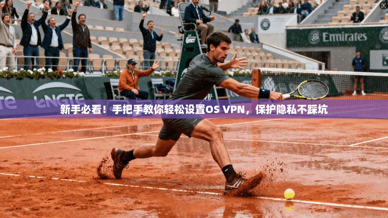 新手必看!手把手教你轻松设置OS VPN,保护隐私不踩坑