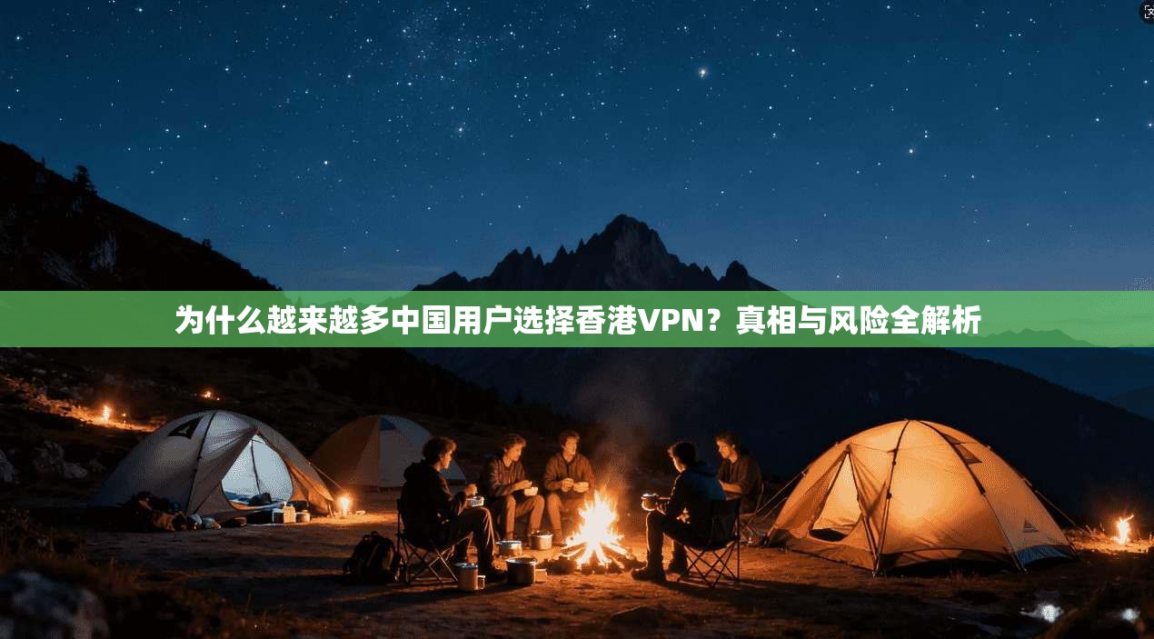 为什么越来越多中国用户选择香港VPN？真相与风险全解析