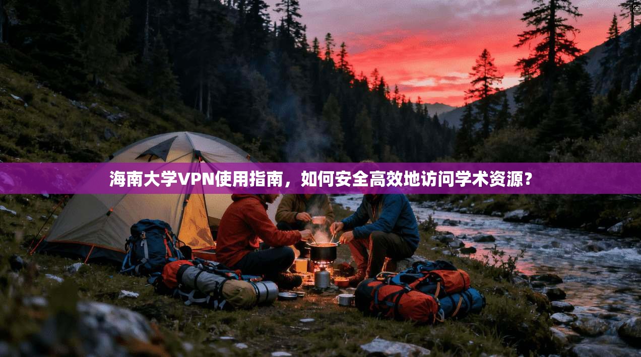 海南大学VPN使用指南，如何安全高效地访问学术资源？