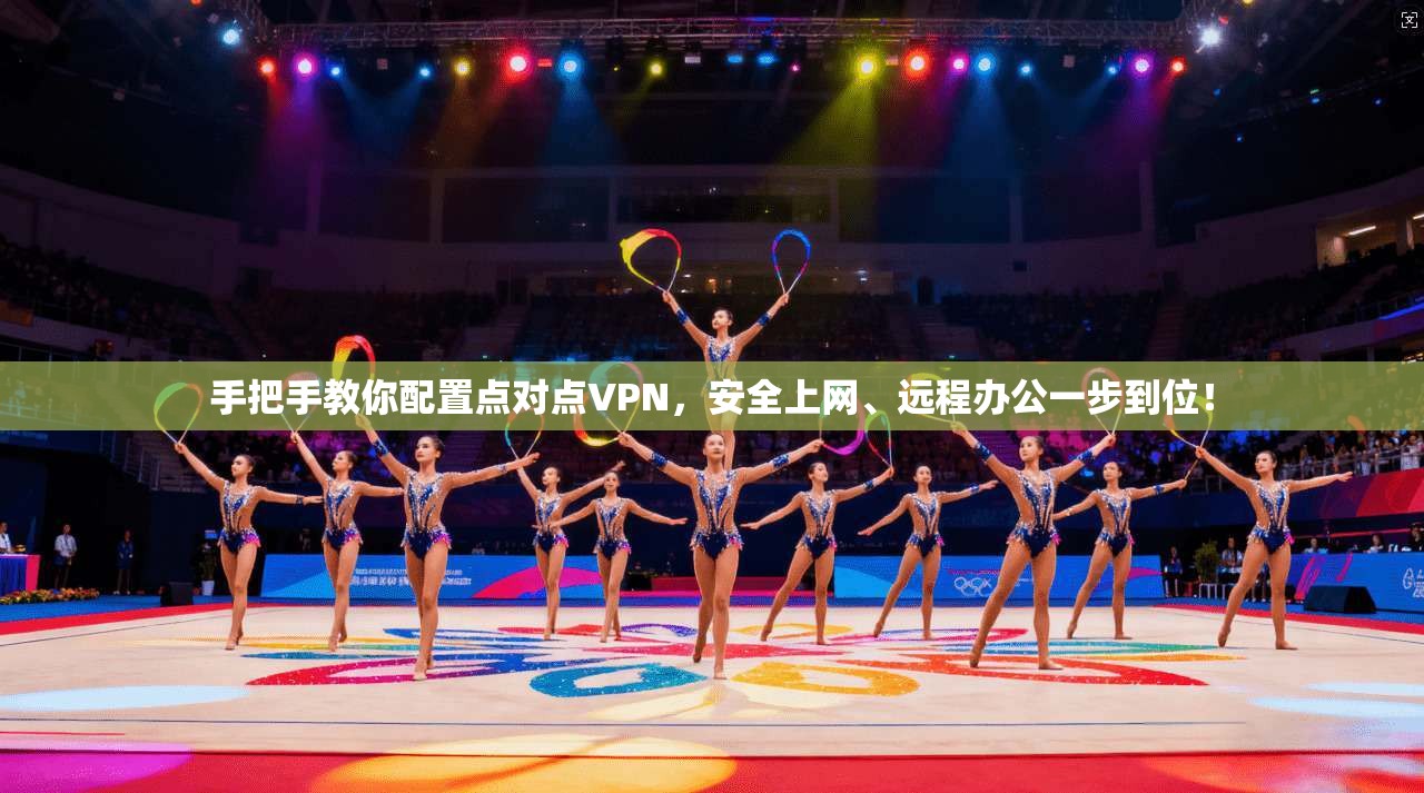 手把手教你配置点对点VPN,安全上网、远程办公一步到位!