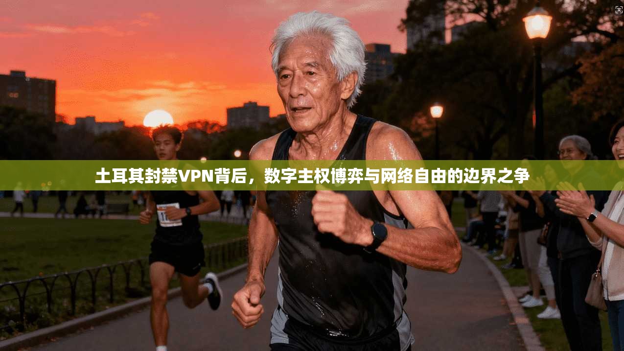 土耳其封禁VPN背后,数字主权博弈与网络自由的边界之争