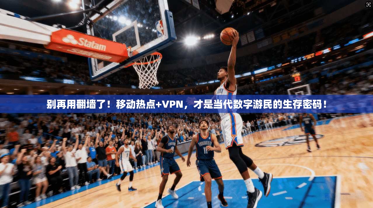 别再用翻墙了！移动热点+VPN，才是当代数字游民的生存密码！