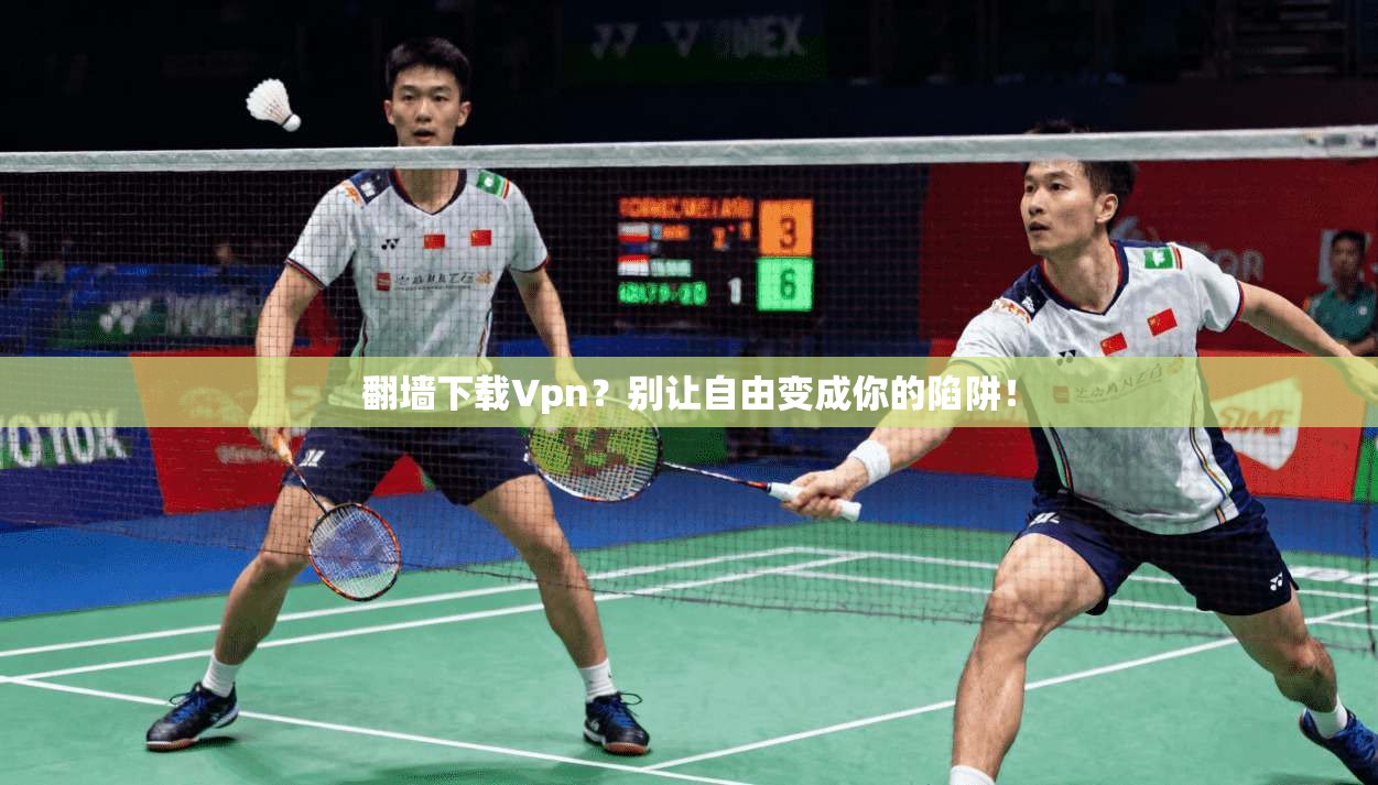翻墙下载Vpn？别让自由变成你的陷阱！