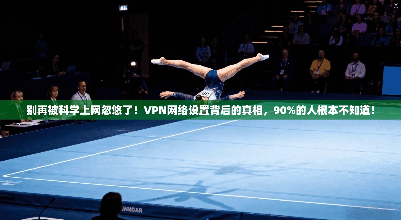 别再被科学上网忽悠了！VPN网络设置背后的真相，90%的人根本不知道！